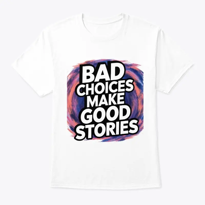 Bad Choices Make Good Stories - t-shirt